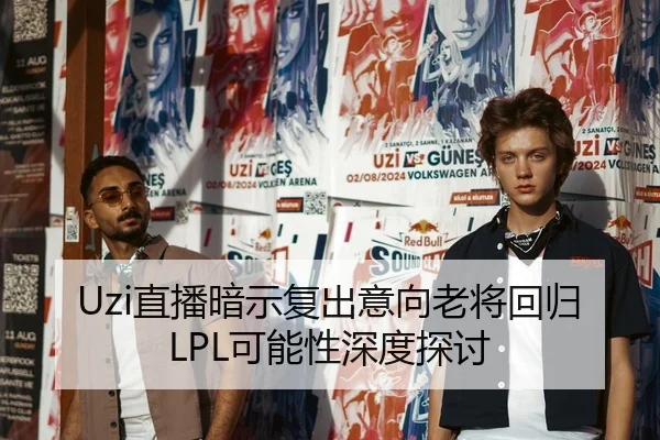 Uzi直播暗示复出意向老将回归LPL可能性深度探讨