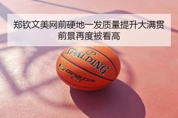 郑钦文美网前硬地一发质量提升大满贯前景再度被看高
