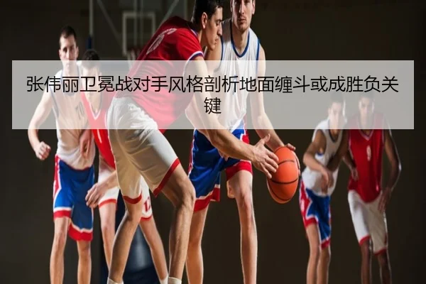 张伟丽卫冕战对手风格剖析地面缠斗或成胜负关键
