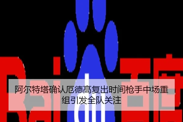 阿尔特塔确认厄德高复出时间枪手中场重组引发全队关注